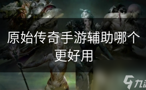 原始傳奇手遊輔助哪個更好用
