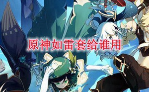 原神如雷套給誰用