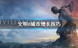 《文明6》怎麼增長城市數 城市增長技巧
