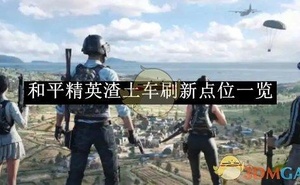 《和平精英》渣土車重新整理點位一覽