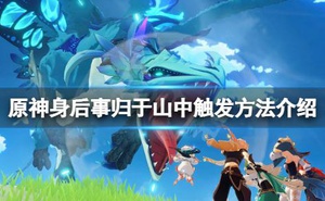 《原神》身後事歸於山中怎麼觸發？身後事歸於山中觸發方法介紹