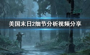 《美國末日2》細節分析視訊分享 最後生還者2遊戲細節怎麼樣？