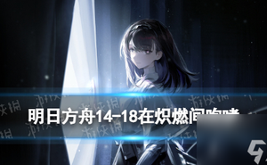 《明日方舟》14-18在熾燃間咆哮