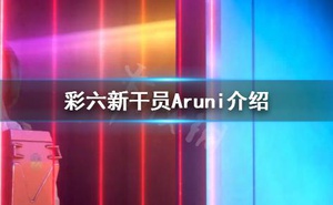 《彩虹六號圍攻》新干員Aruni怎麼樣？新干員Aruni介紹