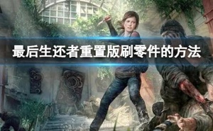 《最後生還者重置版》怎麼刷零件？　刷零件的方法