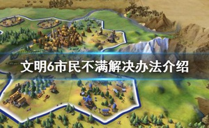 《文明6》市民不高興怎麼辦 市民不滿解決辦法介紹
