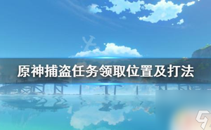 原神捕賊 《原神》捕盜任務領取在哪裡及步驟