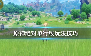 《原神》絕對單行線怎麼過？絕對單行線玩法技巧