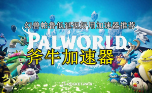 Palworld幻獸帕魯加速器哪個延遲低？幻獸帕魯穩定好用的加速器分享