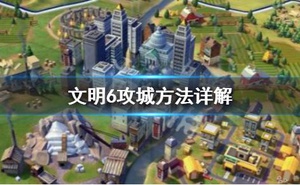 《文明6》怎麼攻城 攻城方法詳解
