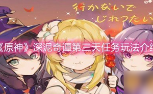 《原神》深泥奇譚第三天任務玩法介紹